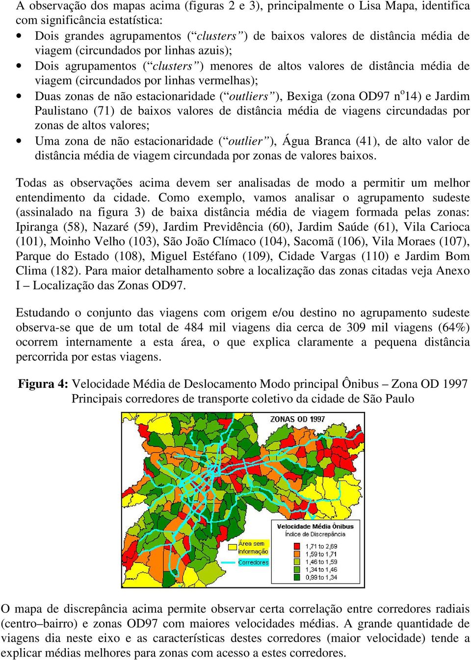 outliers ), Bexiga (zona OD97 n o 14) e Jardim Paulistano (71) de baixos valores de distância média de viagens circundadas por zonas de altos valores; Uma zona de não estacionaridade ( outlier ),