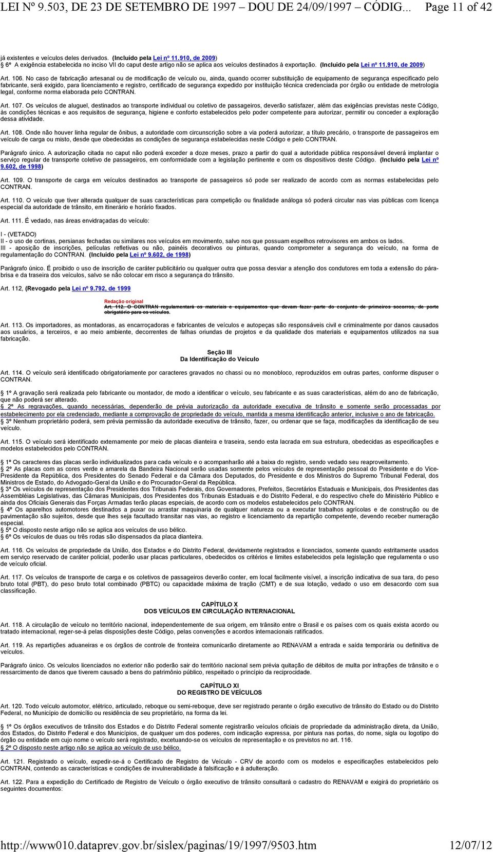 No caso de fabricação artesanal ou de modificação de veículo ou, ainda, quando ocorrer substituição de equipamento de segurança especificado pelo fabricante, será exigido, para licenciamento e