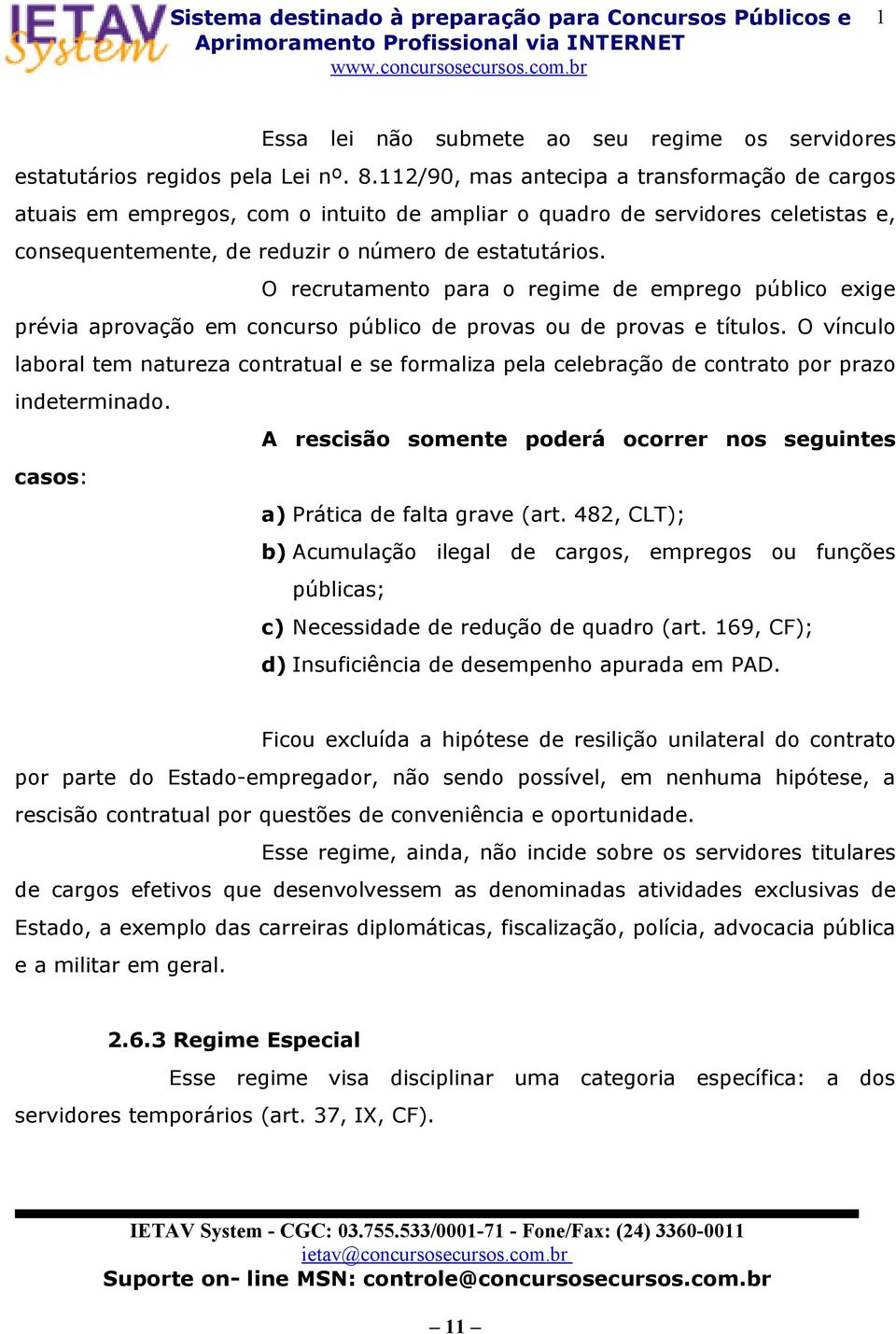 O recrutamento para o regime de emprego público exige prévia aprovação em concurso público de provas ou de provas e títulos.