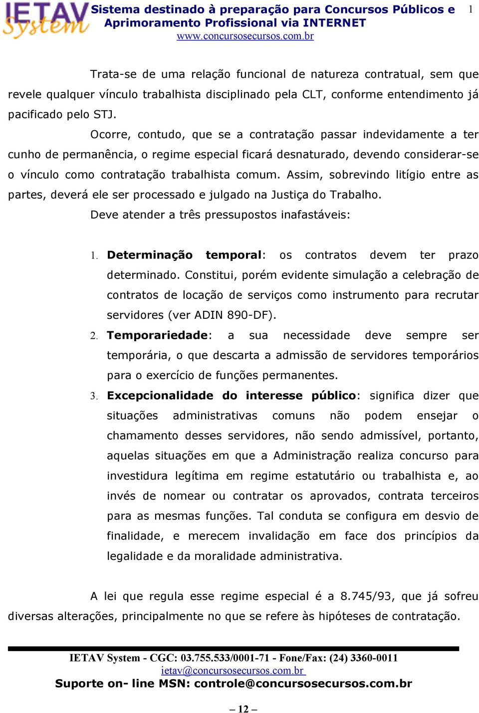 Assim, sobrevindo litígio entre as partes, deverá ele ser processado e julgado na Justiça do Trabalho. Deve atender a três pressupostos inafastáveis: 1.