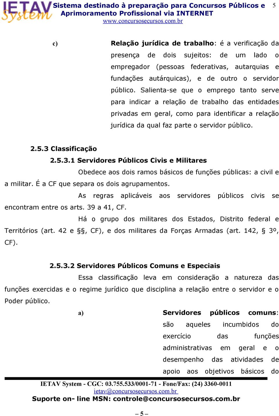 3 Classificação 2.5.3.1 Servidores Públicos Civis e Militares Obedece aos dois ramos básicos de funções públicas: a civil e a militar. É a CF que separa os dois agrupamentos.