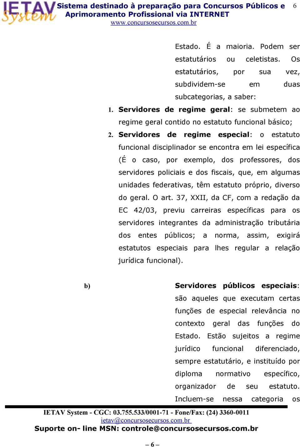 Servidores de regime especial: o estatuto funcional disciplinador se encontra em lei específica (É o caso, por exemplo, dos professores, dos servidores policiais e dos fiscais, que, em algumas