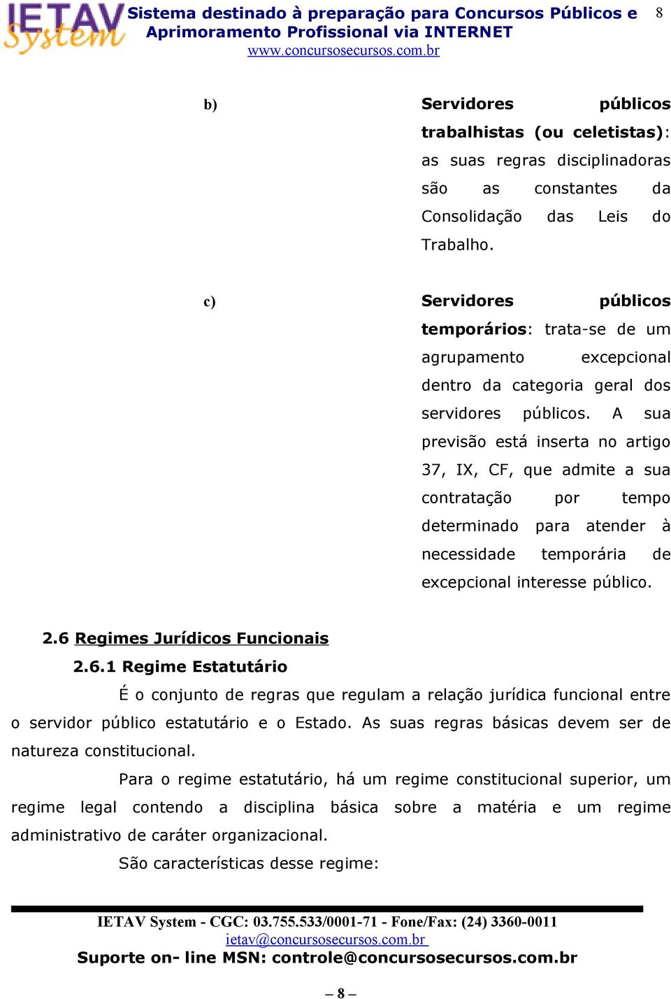 A sua previsão está inserta no artigo 37, IX, CF, que admite a sua contratação por tempo determinado para atender à necessidade temporária de excepcional interesse público. 2.