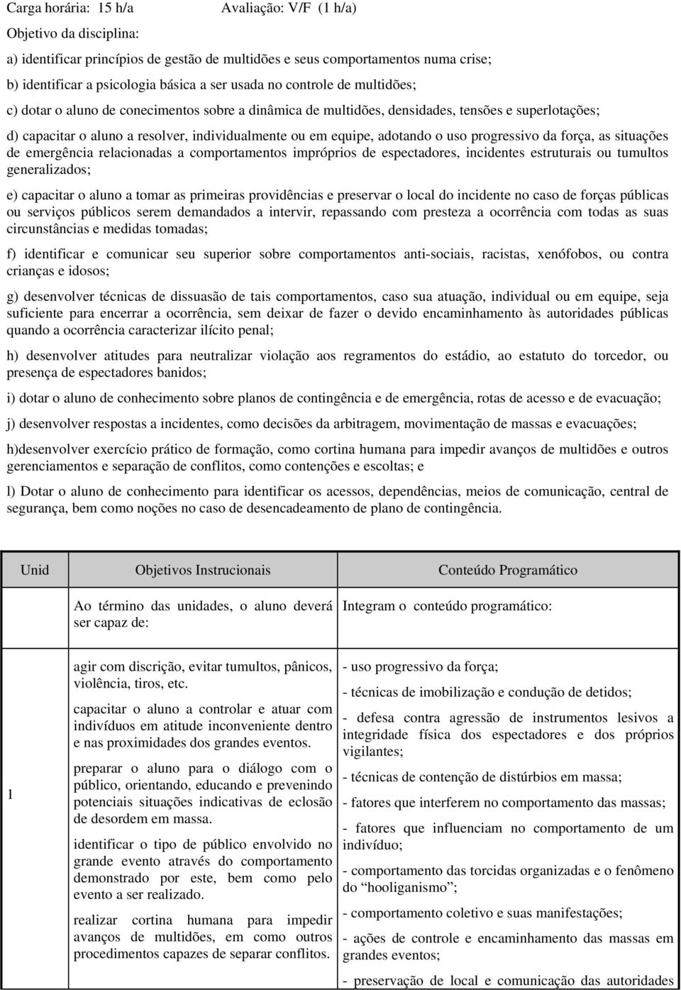 o uso progressivo da força, as situações de emergência relacionadas a comportamentos impróprios de espectadores, incidentes estruturais ou tumultos generalizados; e) capacitar o aluno a tomar as