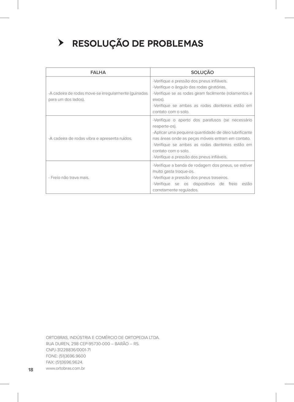 -Verifique se ambas as rodas dianteiras estão em contato com o solo. -Verifique o aperto dos parafusos (se necessário reaperte-os).