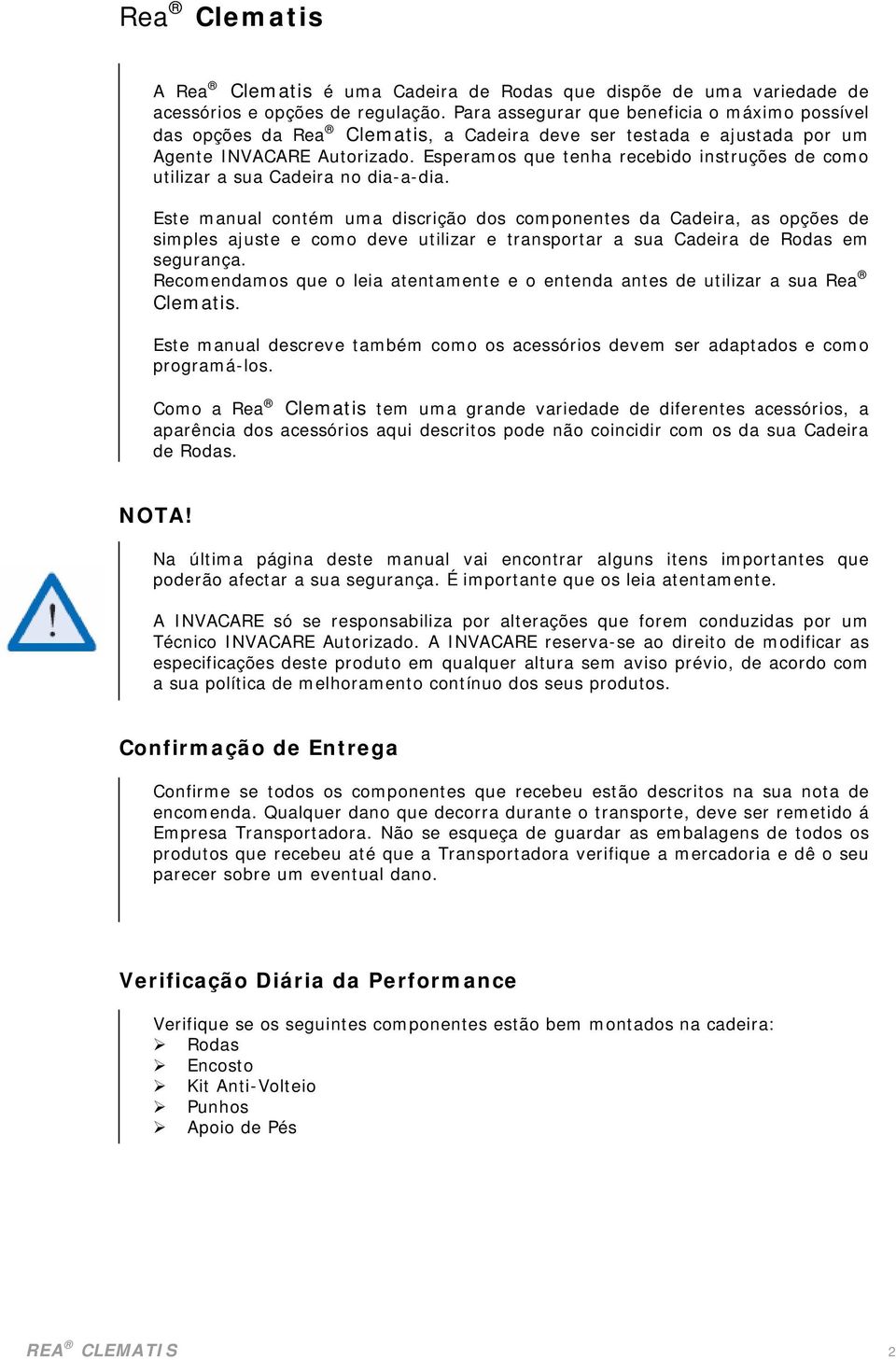 Esperamos que tenha recebido instruções de como utilizar a sua Cadeira no dia-a-dia.