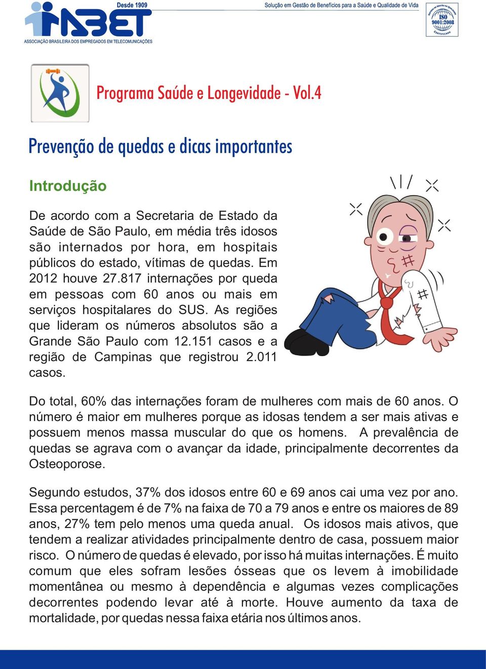 de quedas. Em 2012 houve 27.817 internações por queda em pessoas com 60 anos ou mais em serviços hospitalares do SUS. As regiões que lideram os números absolutos são a Grande São Paulo com 12.