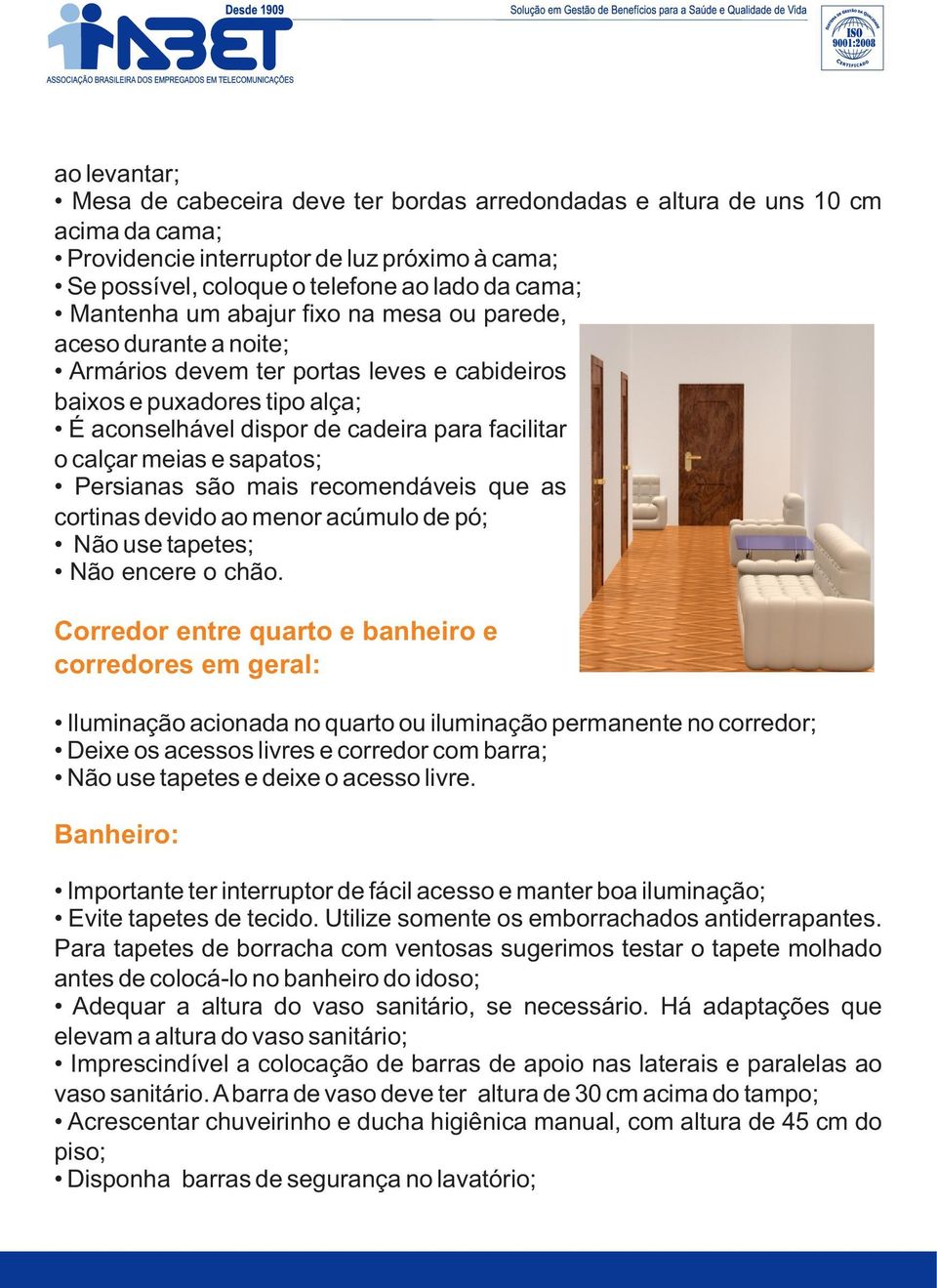 meias e sapatos; Persianas são mais recomendáveis que as cortinas devido ao menor acúmulo de pó; Não use tapetes; Não encere o chão.