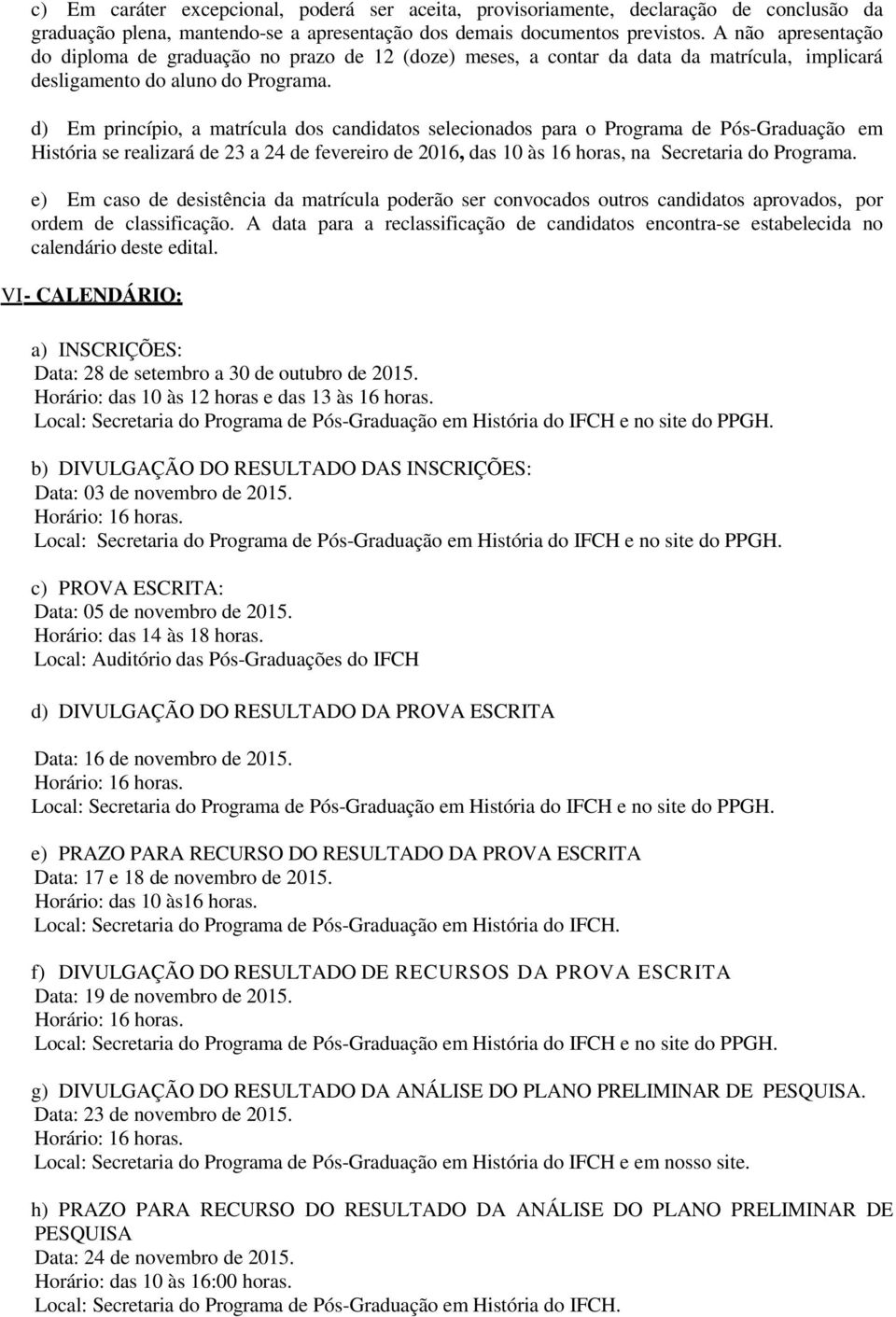 d) Em princípio, a matrícula dos candidatos selecionados para o Programa de Pós-Graduação em História se realizará de 23 a 24 de fevereiro de 2016, das 10 às 16 horas, na Secretaria do Programa.