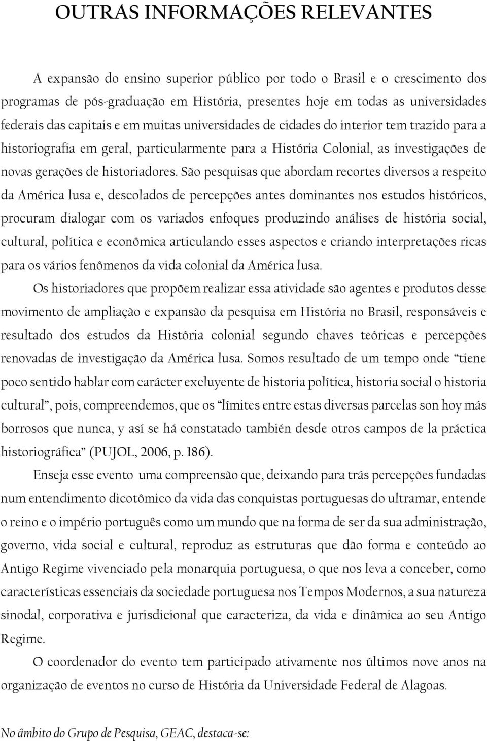 São pesquisas que abordam recortes diversos a respeito da América lusa e, descolados de percepções antes dominantes nos estudos históricos, procuram dialogar com os variados enfoques produzindo