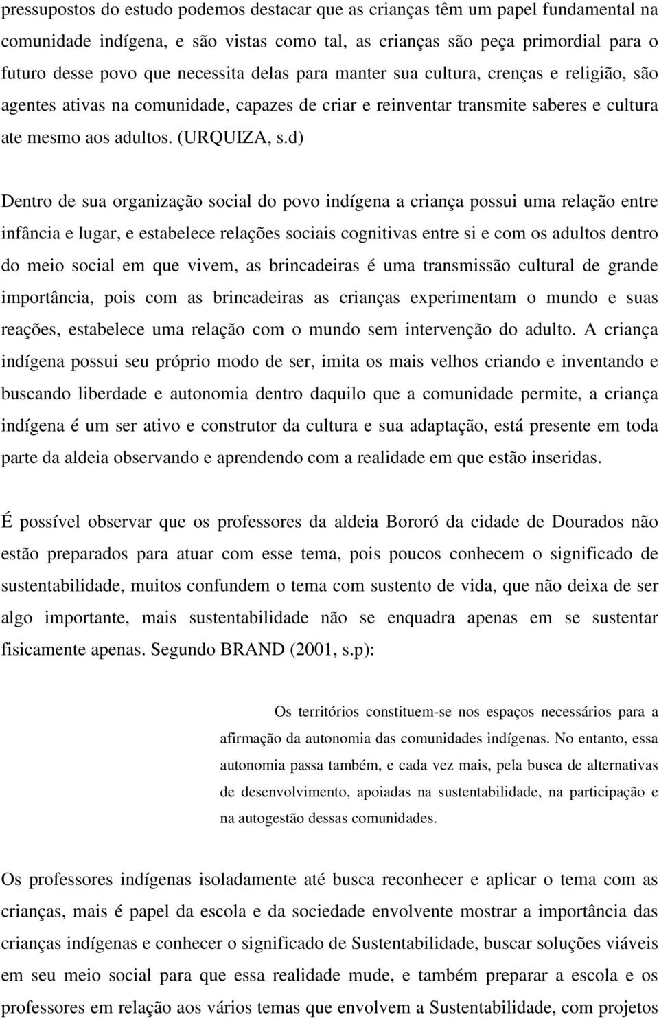 d) Dentro de sua organização social do povo indígena a criança possui uma relação entre infância e lugar, e estabelece relações sociais cognitivas entre si e com os adultos dentro do meio social em