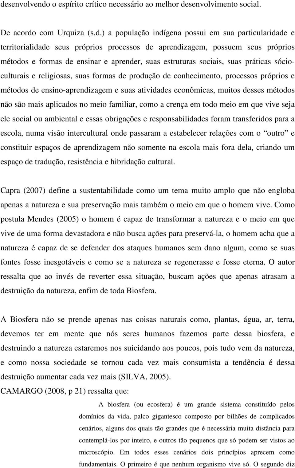 processos próprios e métodos de ensino-aprendizagem e suas atividades econômicas, muitos desses métodos não são mais aplicados no meio familiar, como a crença em todo meio em que vive seja ele social