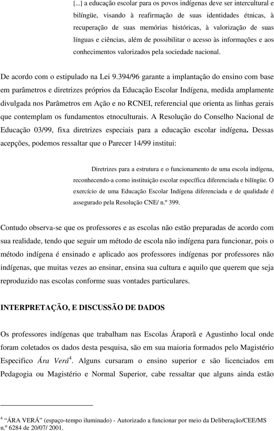 394/96 garante a implantação do ensino com base em parâmetros e diretrizes próprios da Educação Escolar Indígena, medida amplamente divulgada nos Parâmetros em Ação e no RCNEI, referencial que