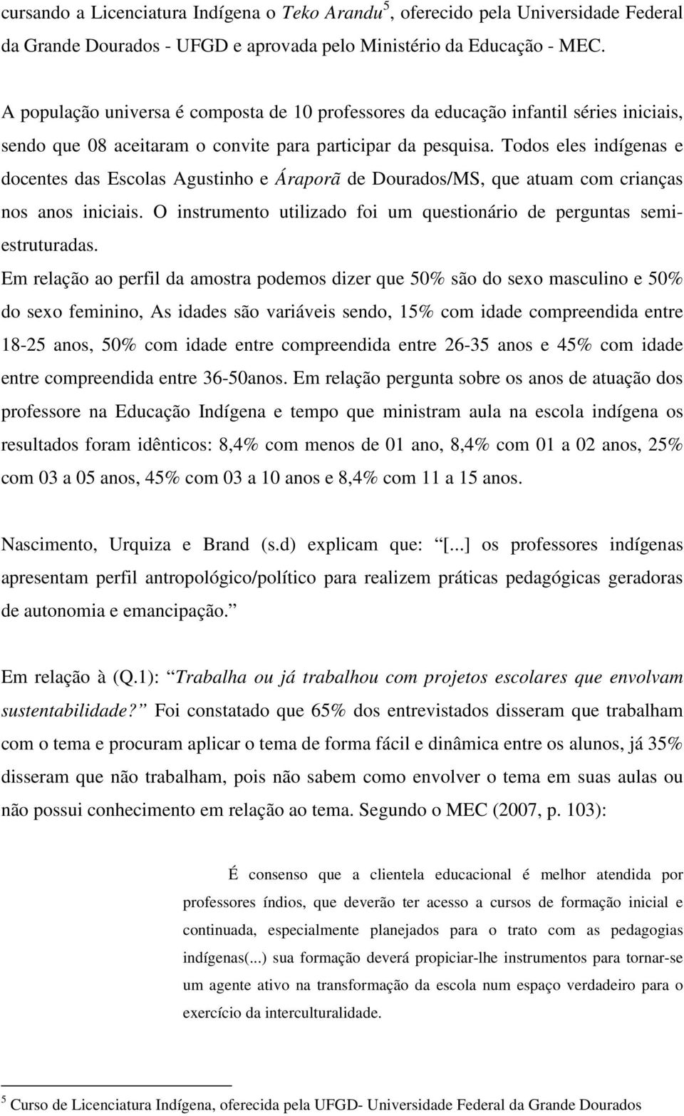 Todos eles indígenas e docentes das Escolas Agustinho e Áraporã de Dourados/MS, que atuam com crianças nos anos iniciais. O instrumento utilizado foi um questionário de perguntas semiestruturadas.