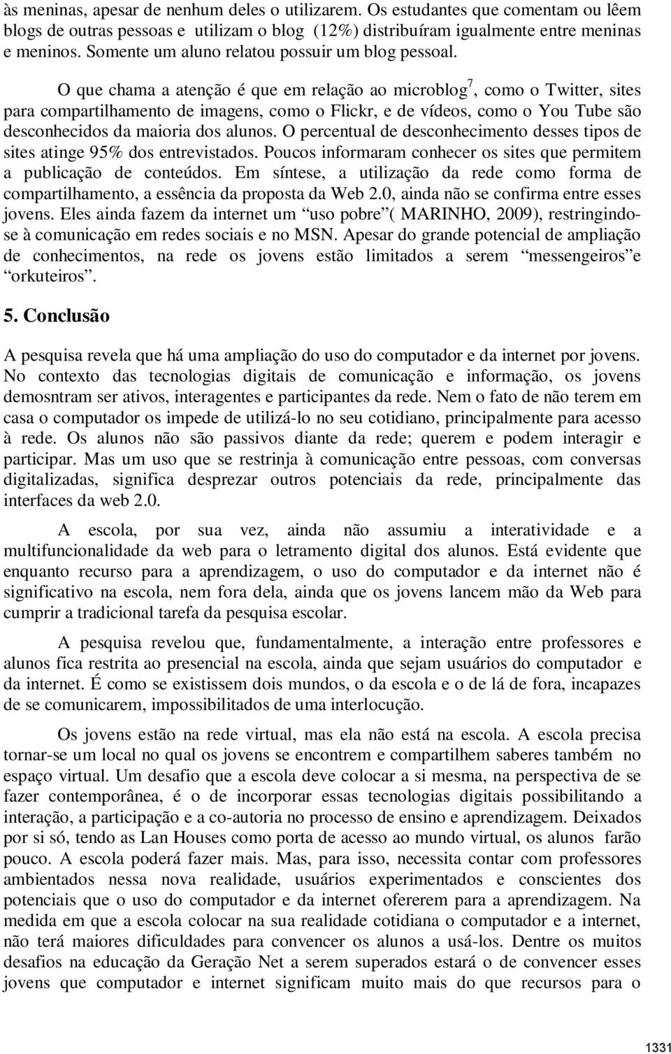 O que chama a atenção é que em relação ao microblog 7, como o Twitter, sites para compartilhamento de imagens, como o Flickr, e de vídeos, como o You Tube são desconhecidos da maioria dos alunos.