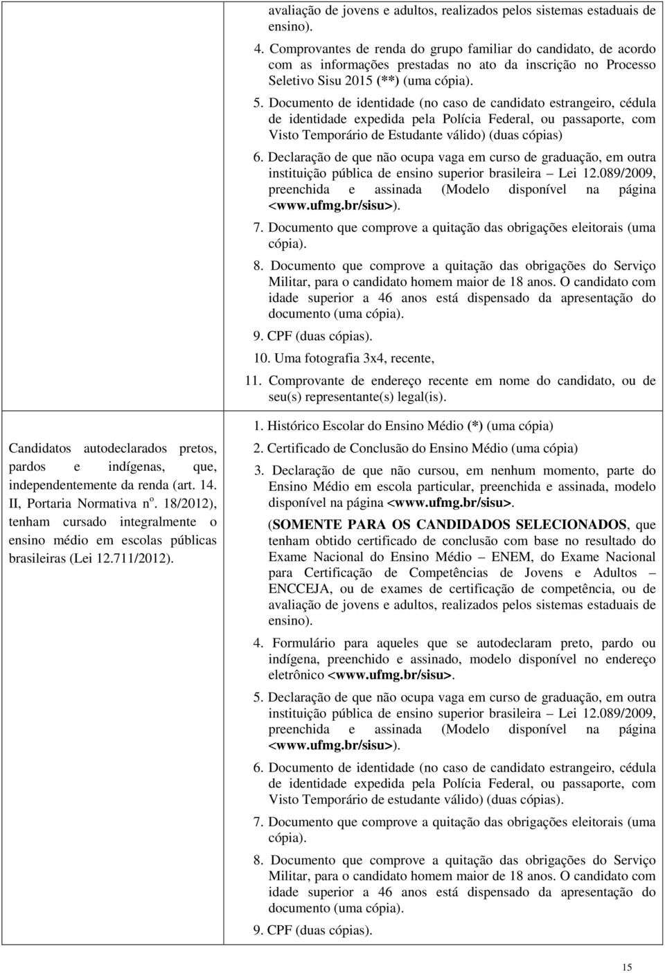 Documento de identidade (no caso de candidato estrangeiro, cédula de identidade expedida pela Polícia Federal, ou passaporte, com Visto Temporário de Estudante válido) (duas cópias) 6.