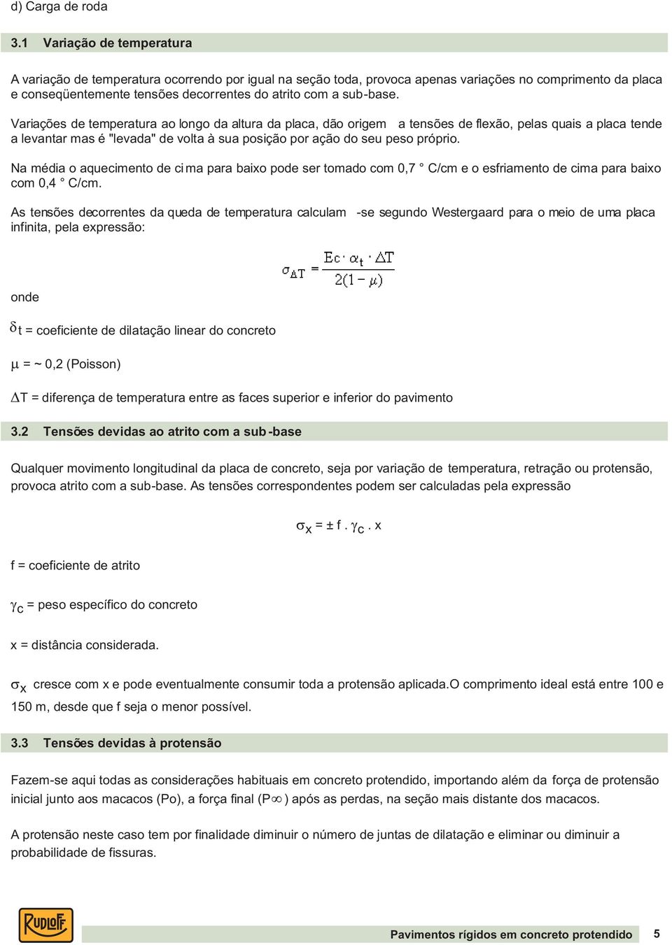 Variações de temperatura ao longo da altura da placa, dão origem a tensões de flexão, pelas quais a placa tende a levantar mas é "levada" de volta à sua posição por ação do seu peso próprio.