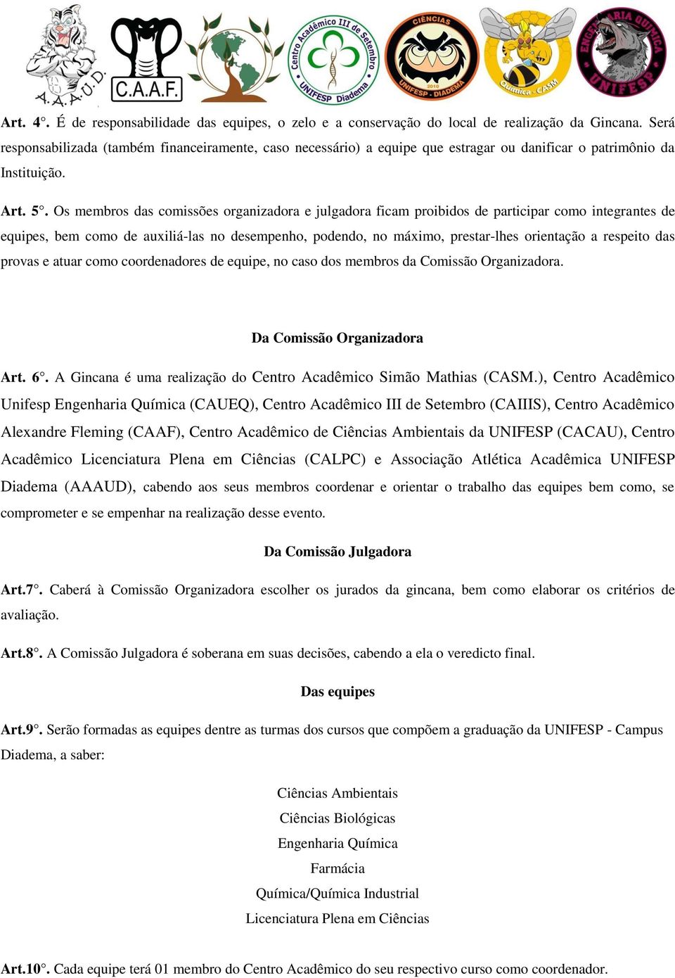 Os membros das comissões organizadora e julgadora ficam proibidos de participar como integrantes de equipes, bem como de auxiliá-las no desempenho, podendo, no máximo, prestar-lhes orientação a