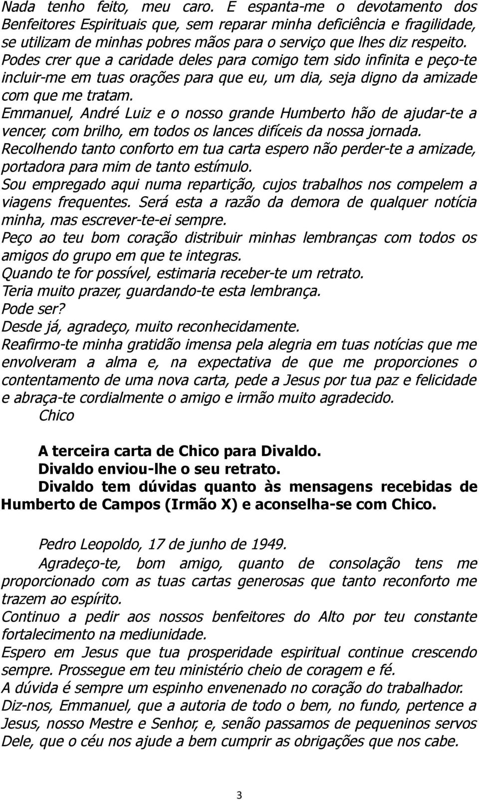 Podes crer que a caridade deles para comigo tem sido infinita e peço-te incluir-me em tuas orações para que eu, um dia, seja digno da amizade com que me tratam.