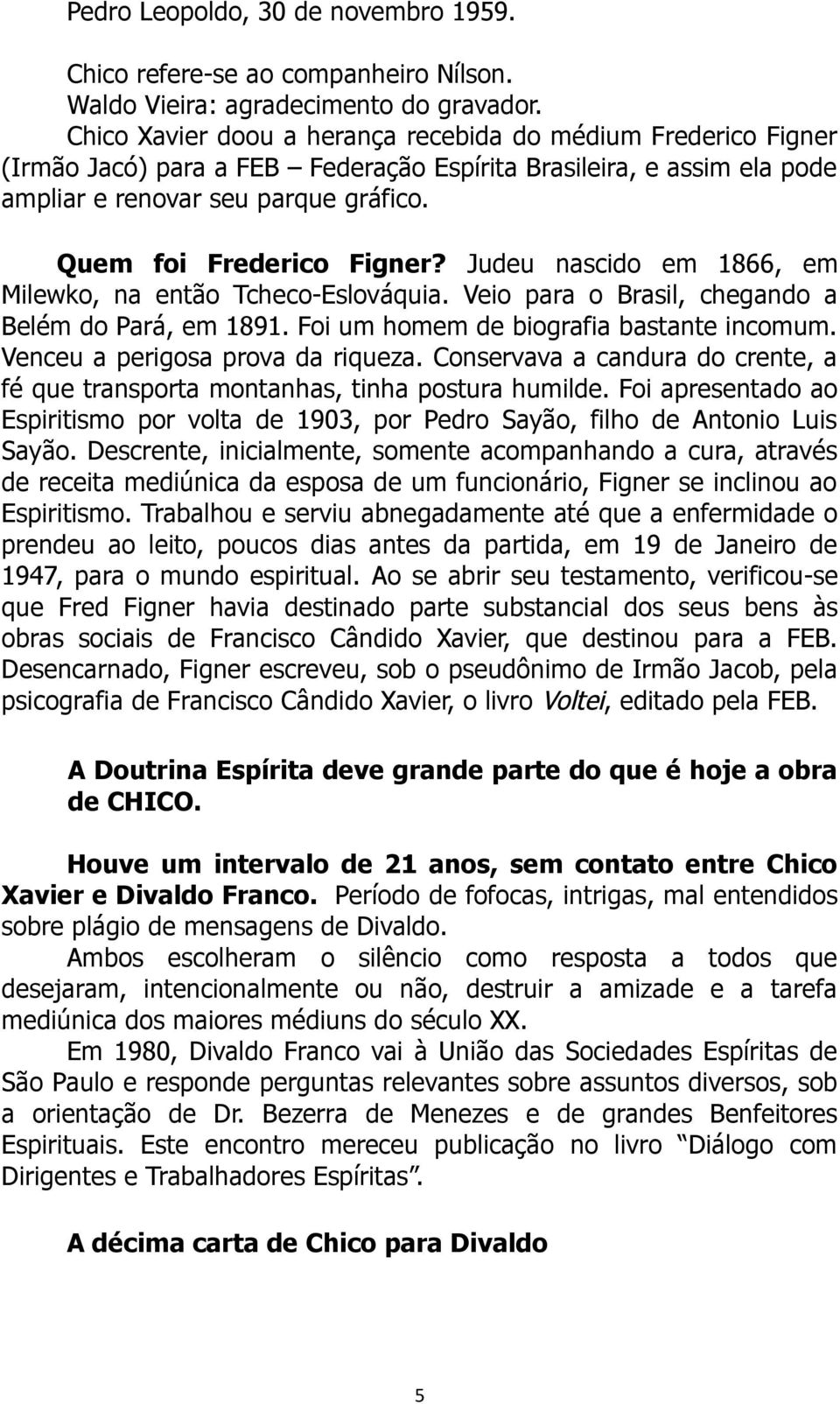 Judeu nascido em 1866, em Milewko, na então Tcheco-Eslováquia. Veio para o Brasil, chegando a Belém do Pará, em 1891. Foi um homem de biografia bastante incomum. Venceu a perigosa prova da riqueza.