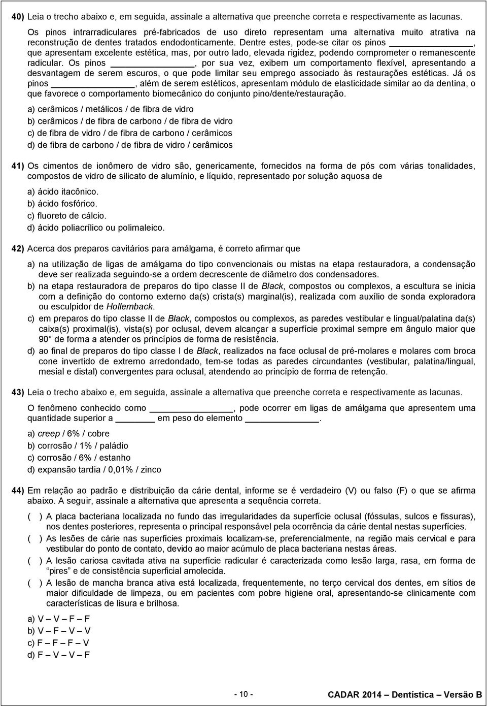 Dentre estes, pode-se citar os pinos, que apresentam excelente estética, mas, por outro lado, elevada rigidez, podendo comprometer o remanescente radicular.