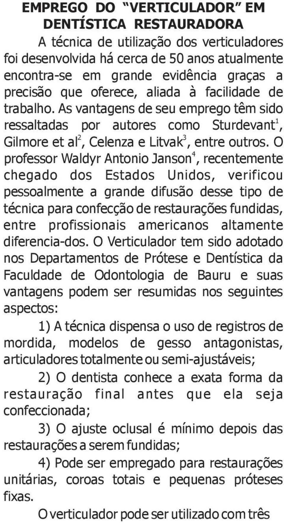 O 4 professor Waldyr Antonio Janson, recentemente chegado dos Estados Unidos, verificou pessoalmente a grande difusão desse tipo de técnica para confecção de restaurações fundidas, entre