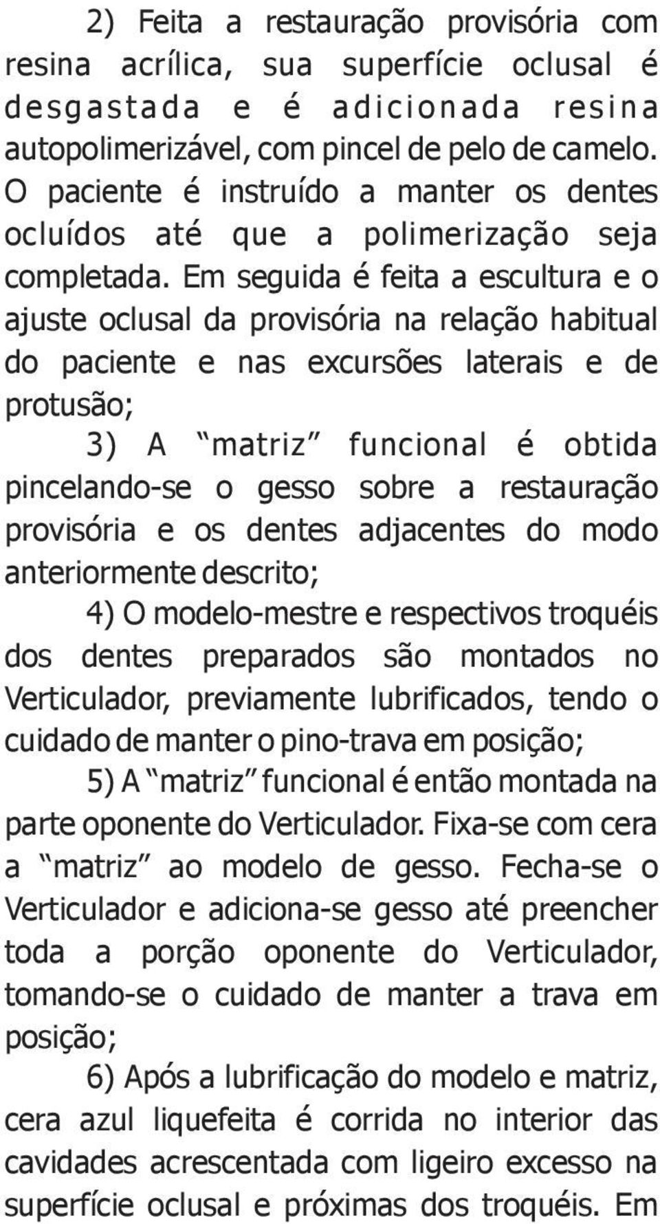 Em seguida é feita a escultura e o ajuste oclusal da provisória na relação habitual do paciente e nas excursões laterais e de protusão; 3) A matriz funcional é obtida pincelando-se o gesso sobre a