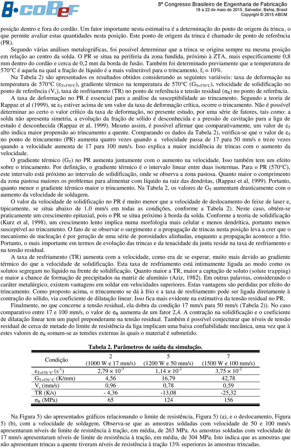 Segundo várias análises metalográficas, foi possível determinar que a trinca se origina sempre na mesma posição em relação ao centro da solda.