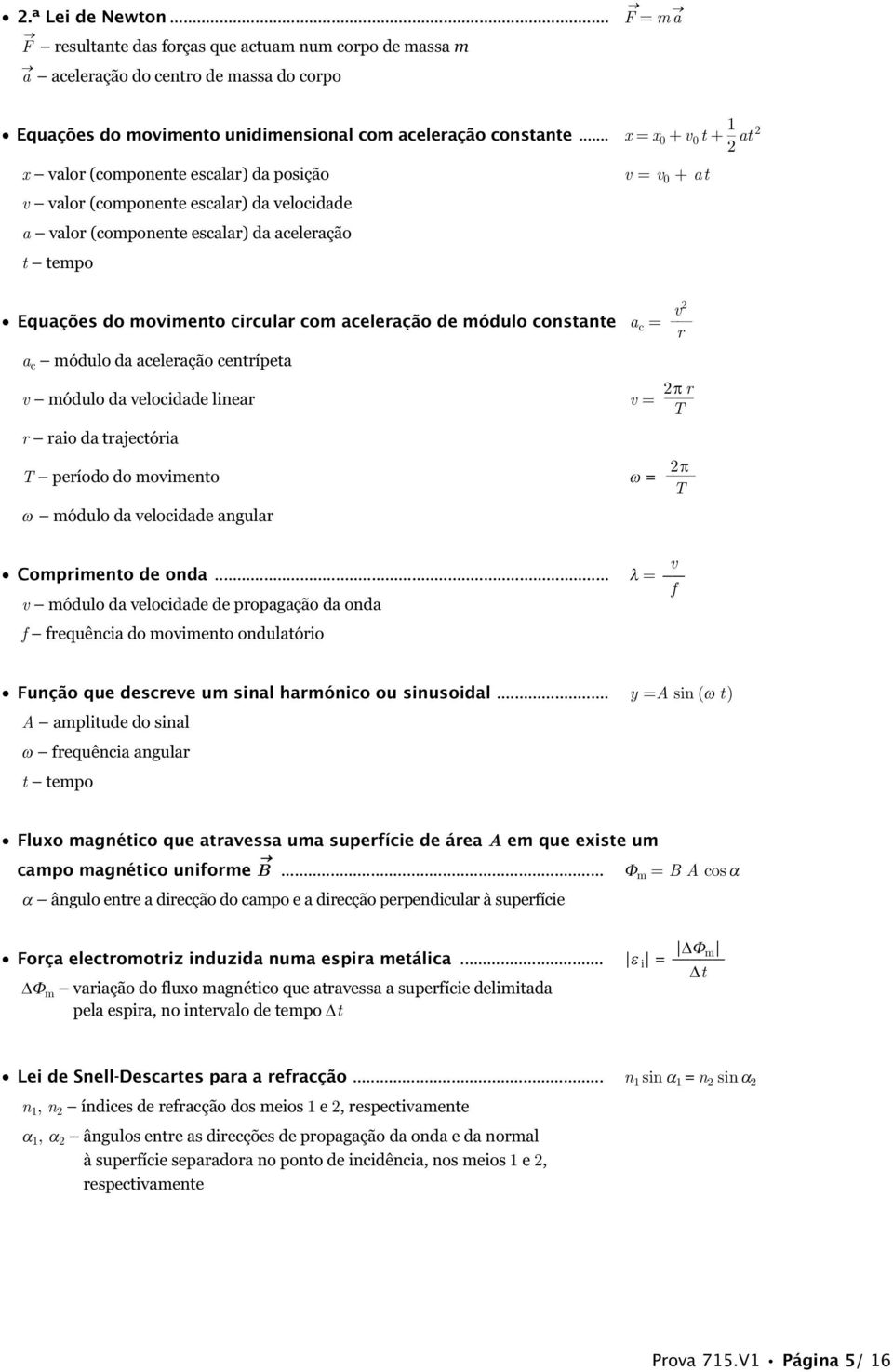 aceleração de módulo constante a c = a c módulo da aceleração centrípeta v módulo da velocidade linear v = r raio da trajectória T período do movimento ω = ω módulo da velocidade angular v = v 0 + at