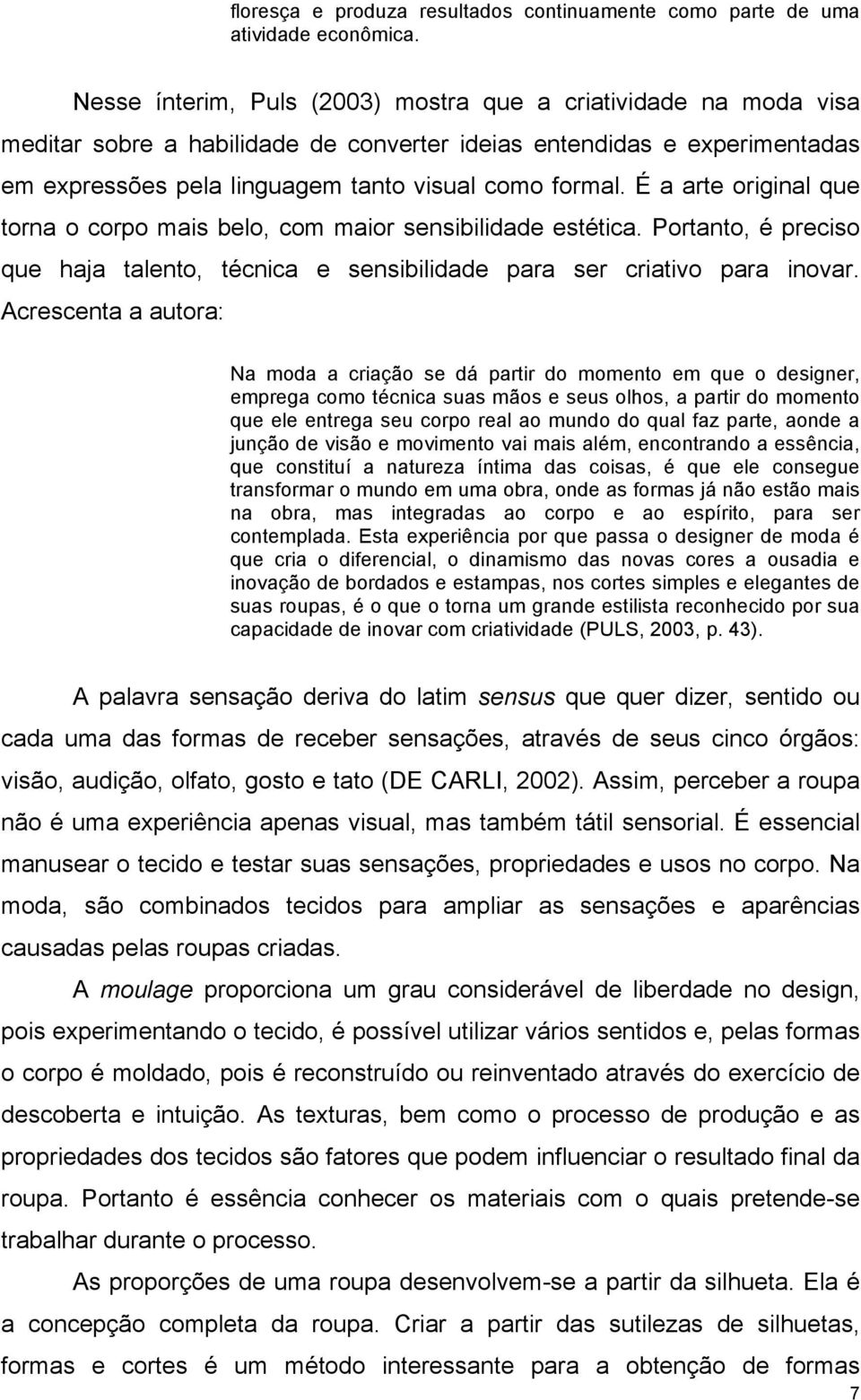 É a arte original que torna o corpo mais belo, com maior sensibilidade estética. Portanto, é preciso que haja talento, técnica e sensibilidade para ser criativo para inovar.