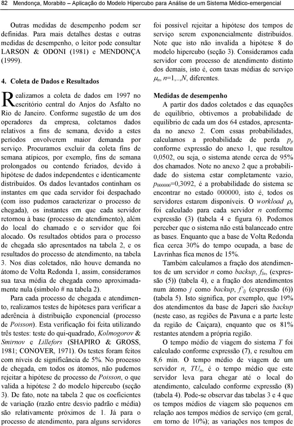 Coleta de Dados e Resultados R ealizamos a coleta de dados em 1997 no escritório central do Anjos do Asalto no Rio de Janeiro.