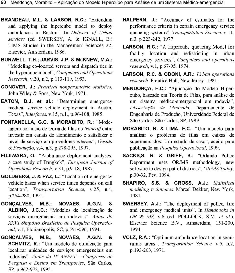 ) TIMS Studies in the Management Sciences 22, Elsevier, Amsterdam, 1986. BURWELL, T.H.; JARVIS, J.P. & McKNEW, M.A.: Modeling co-located servers and dispatch ties in the hypercube model, Computers and Operations Research, v.