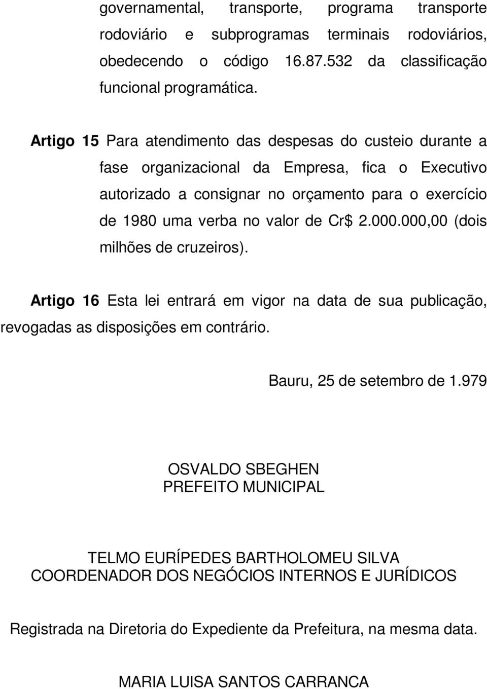 valor de Cr$ 2.000.000,00 (dois milhões de cruzeiros). Artigo 16 Esta lei entrará em vigor na data de sua publicação, revogadas as disposições em contrário. Bauru, 25 de setembro de 1.