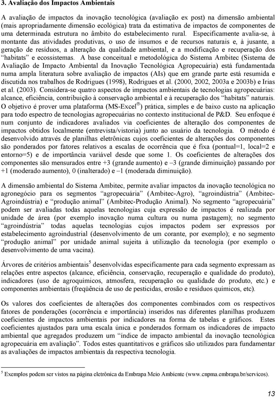 Especificamente avalia-se, à montante das atividades produtivas, o uso de insumos e de recursos naturais e, à jusante, a geração de resíduos, a alteração da qualidade ambiental, e a modificação e