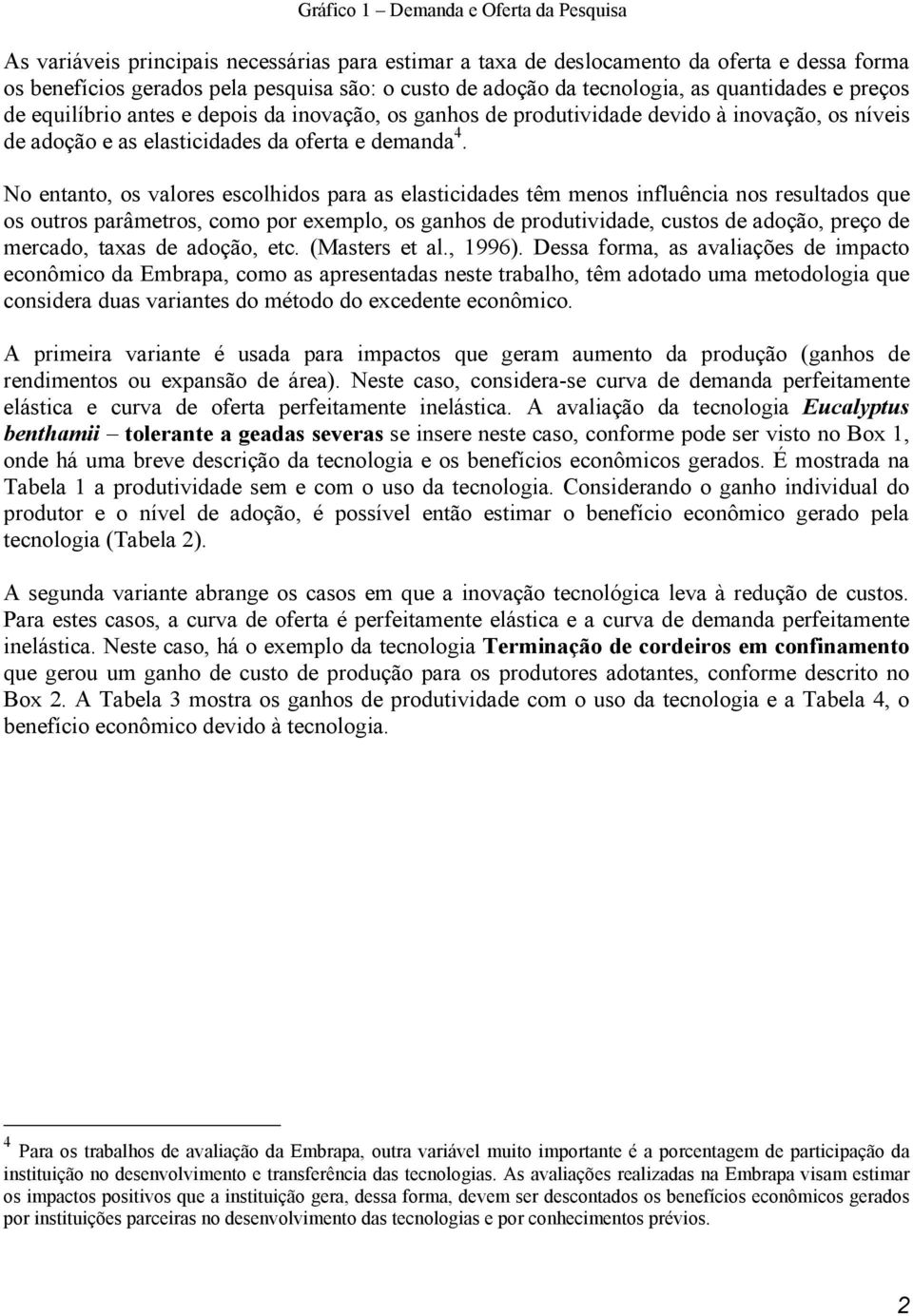 No entanto, os valores escolhidos para as elasticidades têm menos influência nos resultados que os outros parâmetros, como por exemplo, os ganhos de produtividade, custos de adoção, preço de mercado,