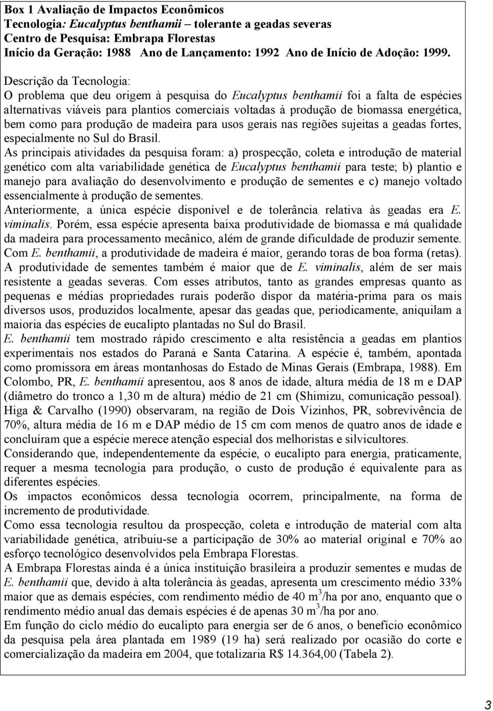 Descrição da Tecnologia: O problema que deu origem à pesquisa do Eucalyptus benthamii foi a falta de espécies alternativas viáveis para plantios comerciais voltadas à produção de biomassa energética,
