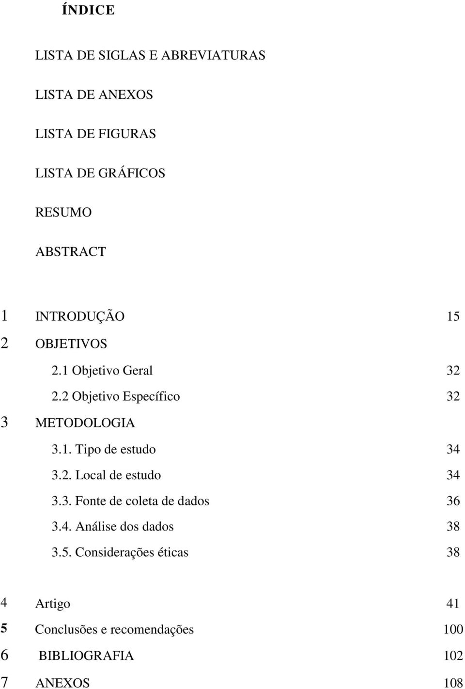 1. Tipo de estudo 34 3.2. Local de estudo 34 3.3. Fonte de coleta de dados 36 3.4. Análise dos dados 38 3.