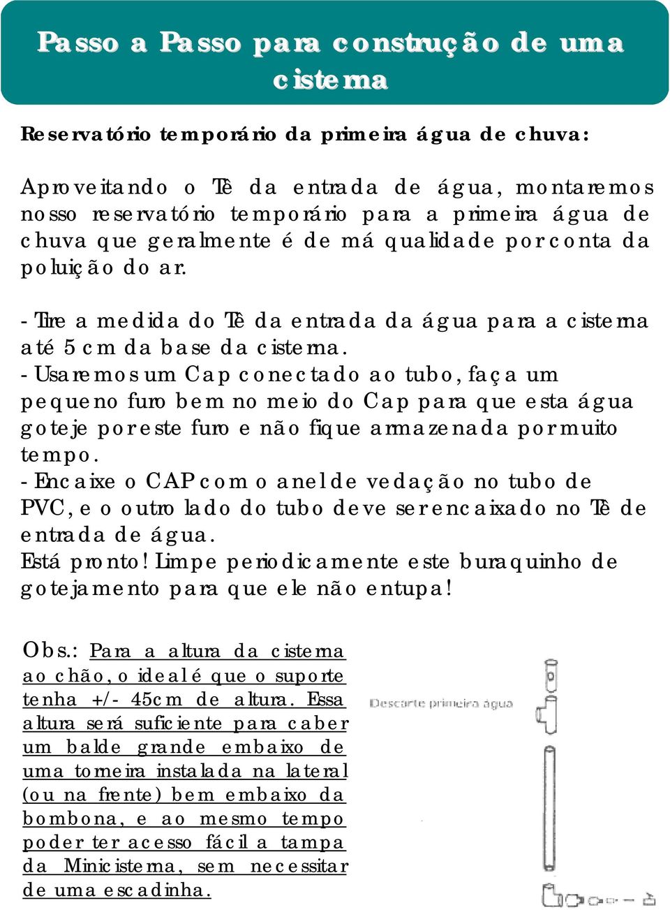 - Tire a medida do Tê da entrada da água para a cisterna até 5 cm da base da cisterna.