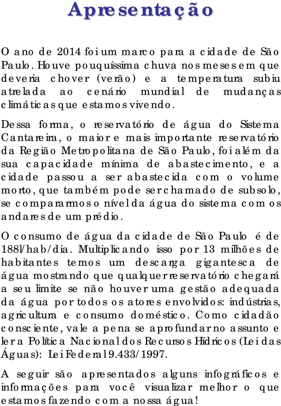 Dessa forma, o reservatório de água do Sistema Cantareira, o maior e mais importante reservatório da Região Metropolitana de São Paulo, foi além da sua capacidade mínima de abastecimento, e a cidade