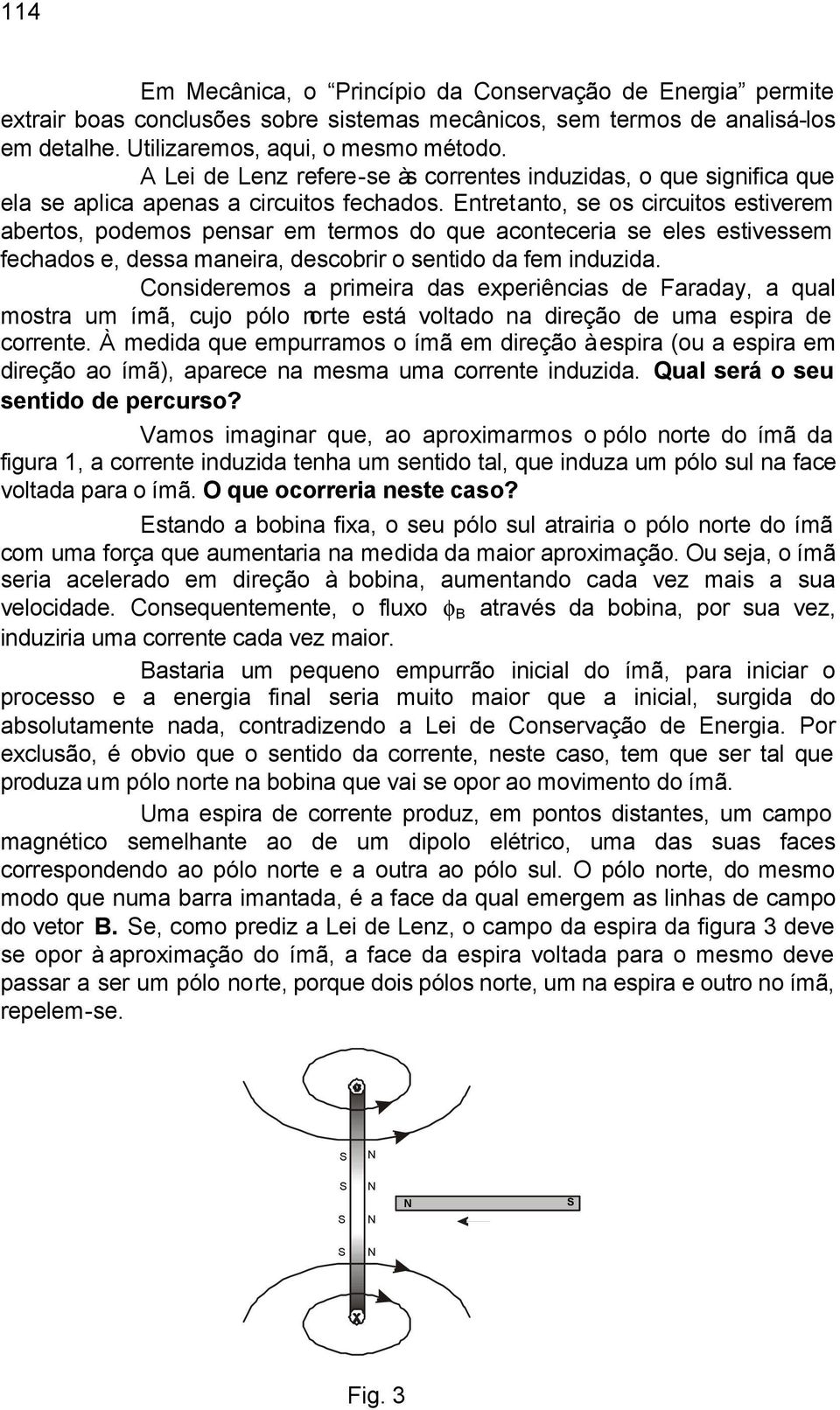 Entretanto, se os circuitos estiverem abertos, podemos pensar em termos do que aconteceria se eles estivessem fechados e, dessa maneira, descobrir o sentido da fem induzida.