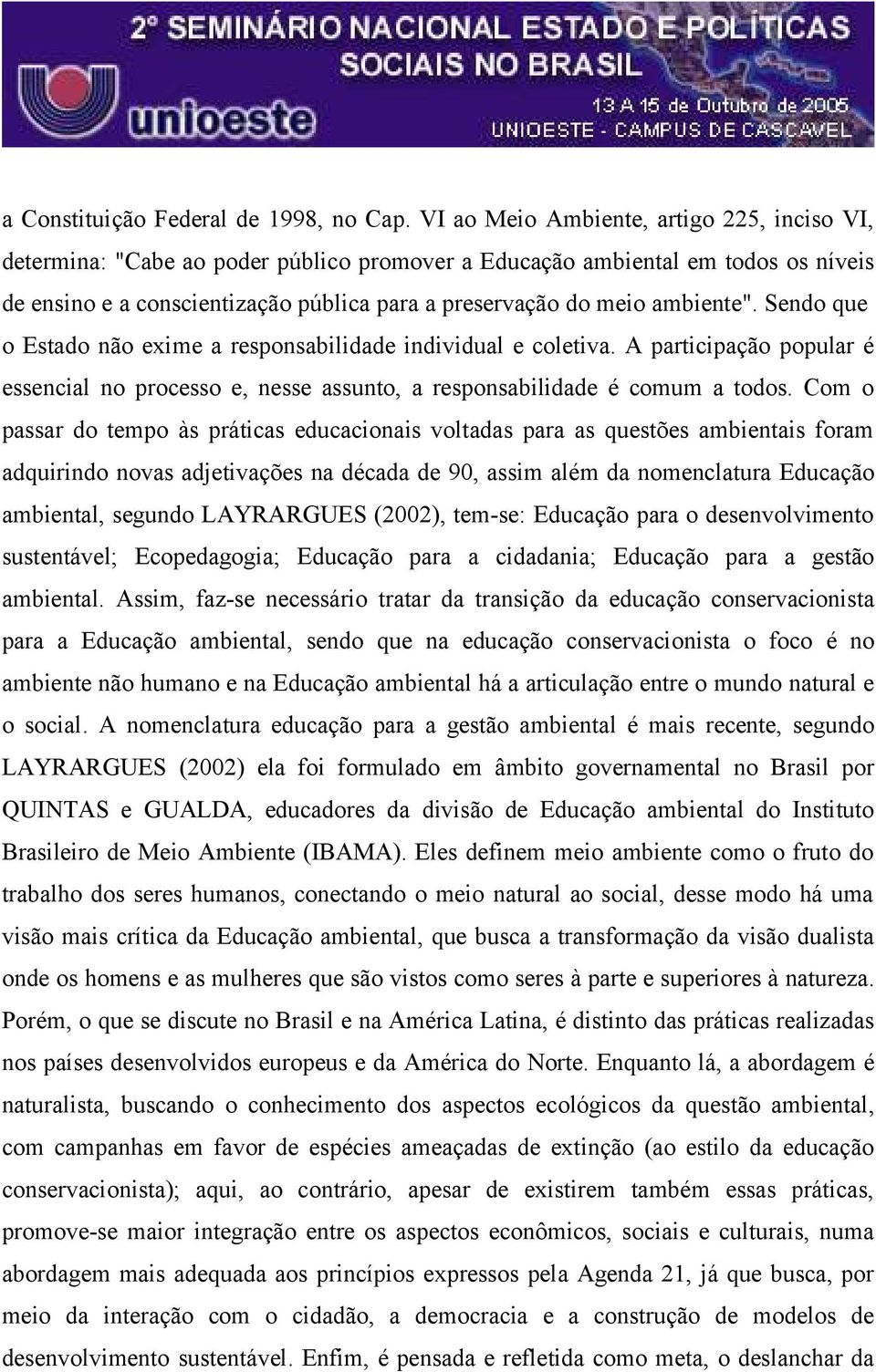 ambiente". Sendo que o Estado não exime a responsabilidade individual e coletiva. A participação popular é essencial no processo e, nesse assunto, a responsabilidade é comum a todos.