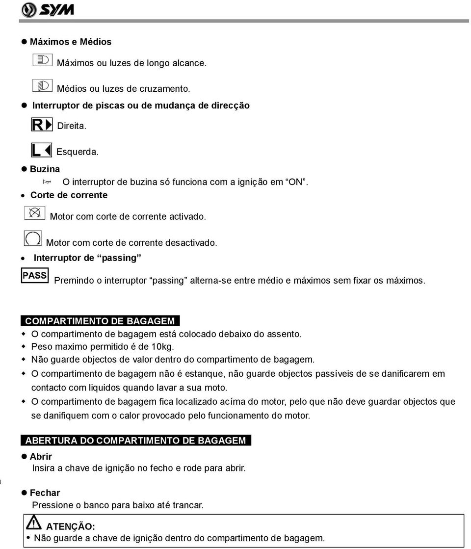 Interruptor de passing Premindo o interruptor passing alterna-se entre médio e máximos sem fixar os máximos. COMPARTIMENTO DE BAGAGEM O compartimento de bagagem está colocado debaixo do assento.