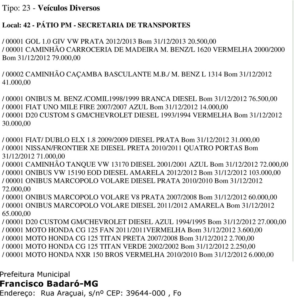 BENZ /COMIL1998/1999 BRANCA DIESEL Bom 31/12/2012 76.500,00 / 00001 FIAT UNO MILE FIRE 2007/2007 AZUL Bom 31/12/2012 14.