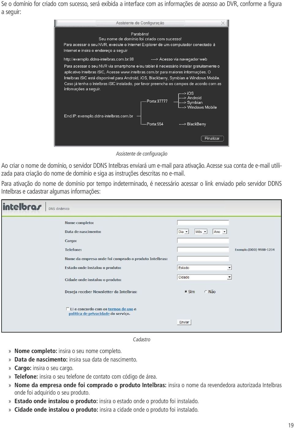 Para ativação do nome de domínio por tempo indeterminado, é necessário acessar o link enviado pelo servidor DDNS Intelbras e cadastrar algumas informações: Cadastro Nome completo: insira o seu nome