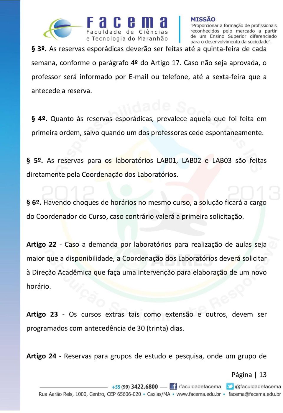 Quanto às reservas esporádicas, prevalece aquela que foi feita em primeira ordem, salvo quando um dos professores cede espontaneamente. 5º.