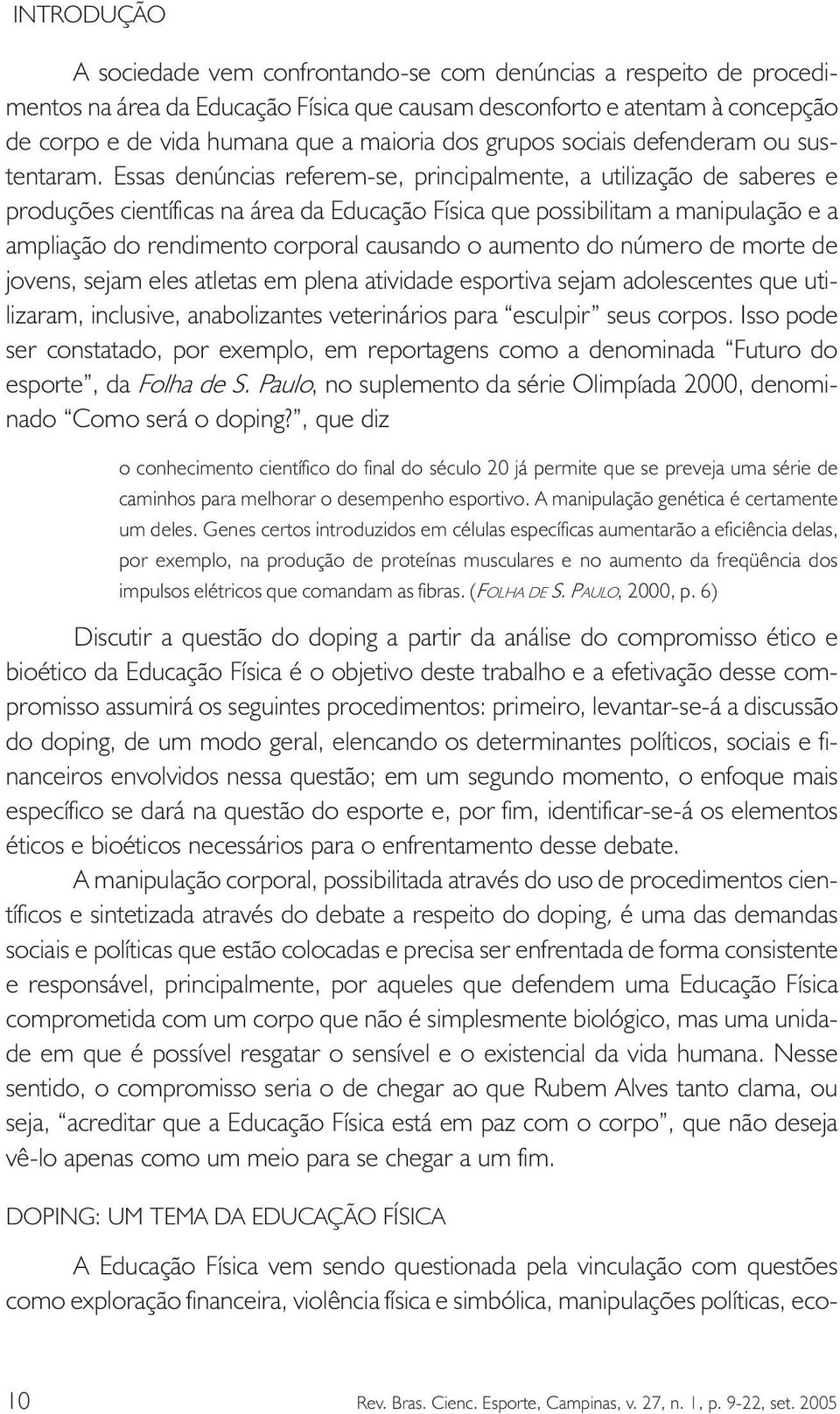 Essas denúncias referem-se, principalmente, a utilização de saberes e produções científicas na área da Educação Física que possibilitam a manipulação e a ampliação do rendimento corporal causando o