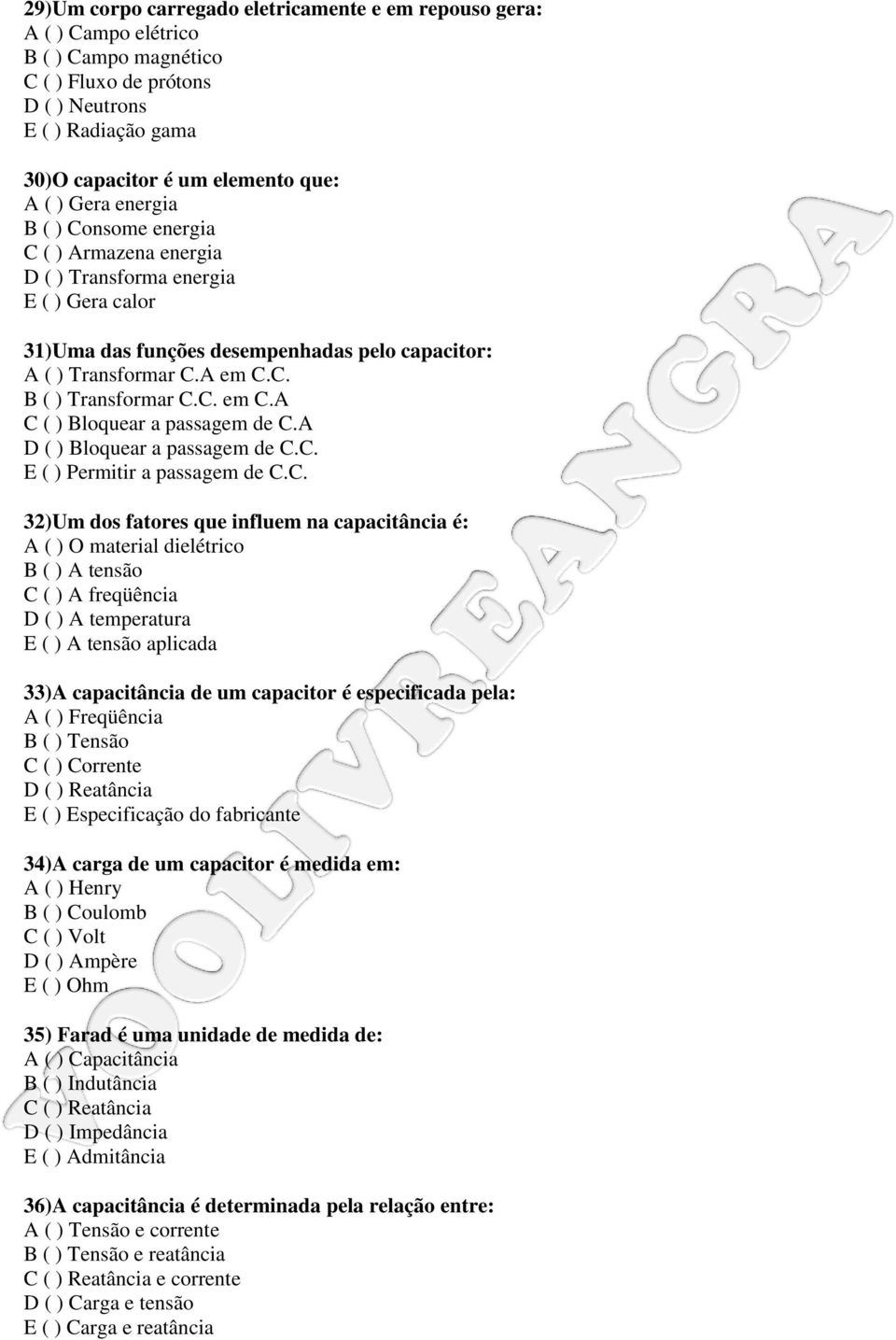 C. em C.A C ( ) Bloquear a passagem de C.A D ( ) Bloquear a passagem de C.C. E ( ) Permitir a passagem de C.C. 32)Um dos fatores que influem na capacitância é: A ( ) O material dielétrico B ( ) A