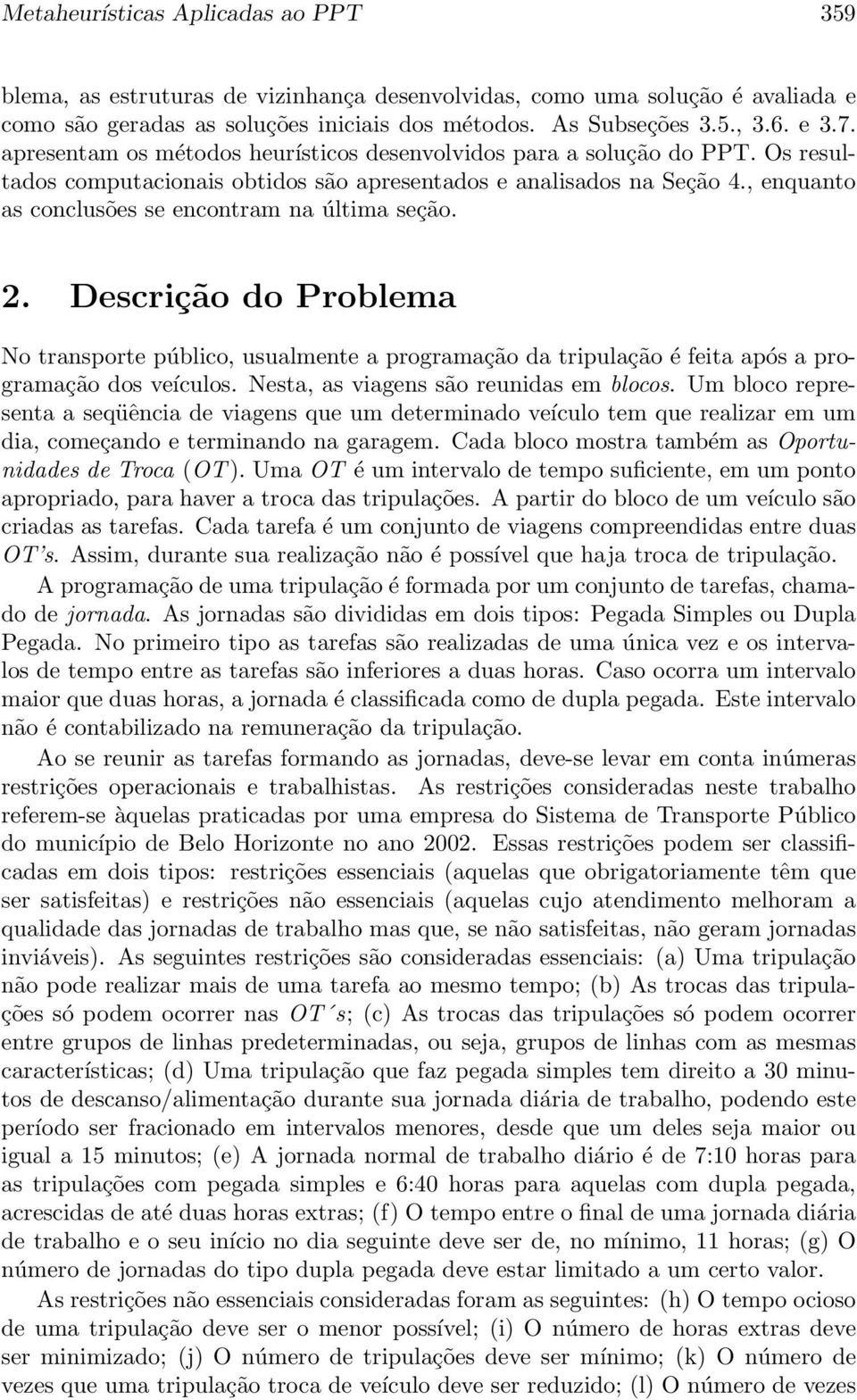 , enquanto as conclusões se encontram na última seção. 2. Descrição do Problema No transporte público, usualmente a programação da tripulação é feita após a programação dos veículos.