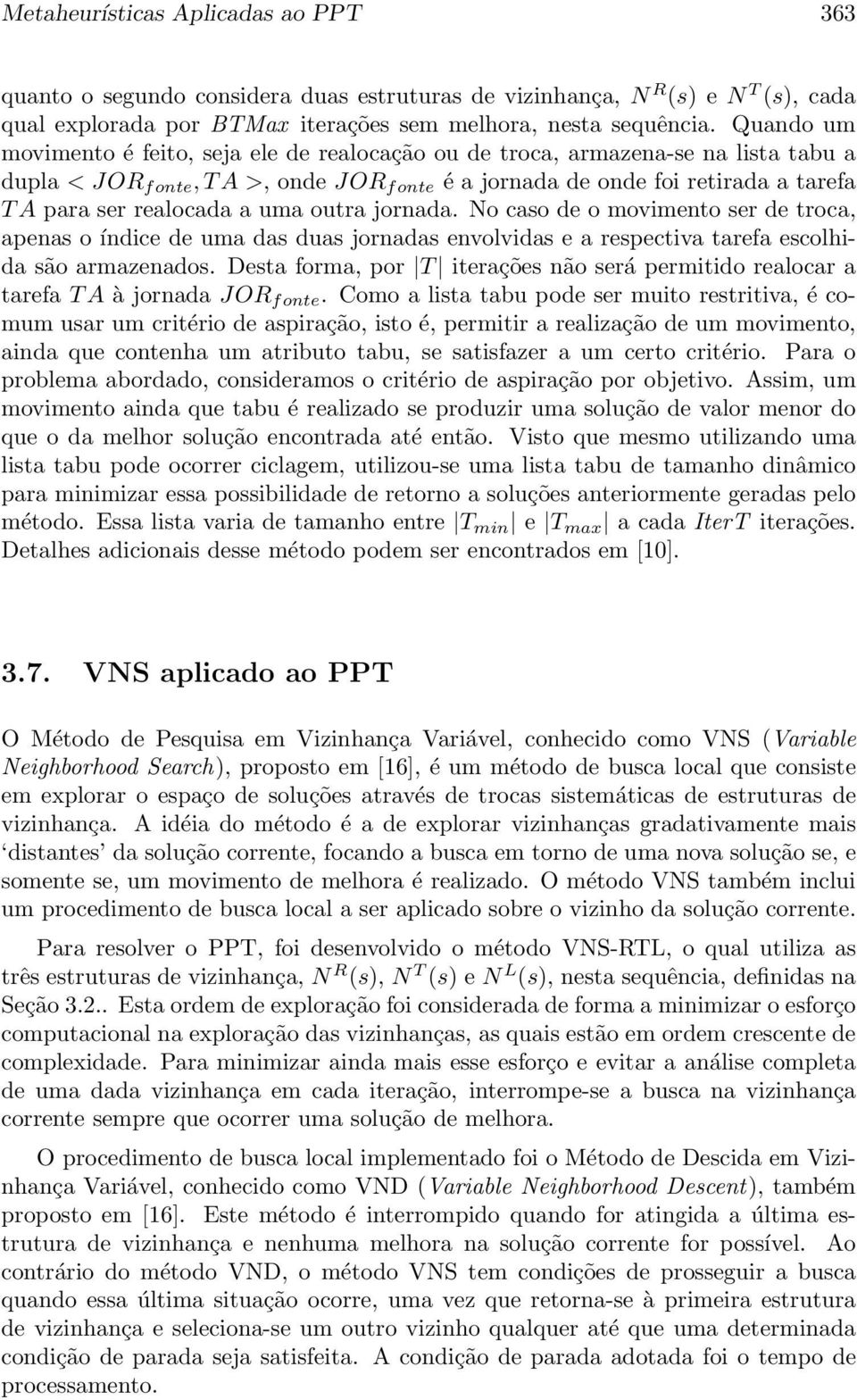 uma outra jornada. No caso de o movimento ser de troca, apenas o índice de uma das duas jornadas envolvidas e a respectiva tarefa escolhida são armazenados.