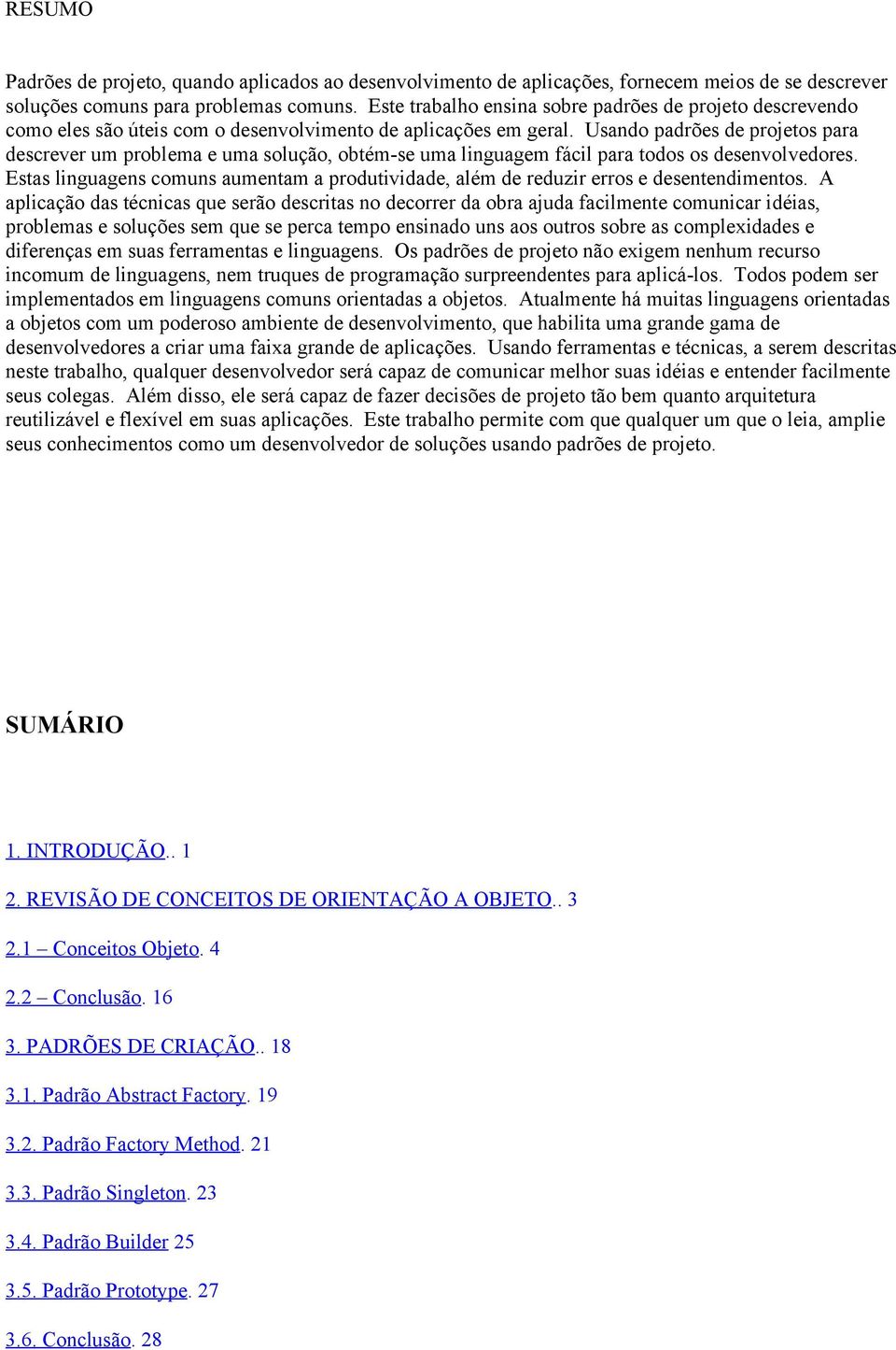 Usando padrões de projetos para descrever um problema e uma solução, obtém-se uma linguagem fácil para todos os desenvolvedores.